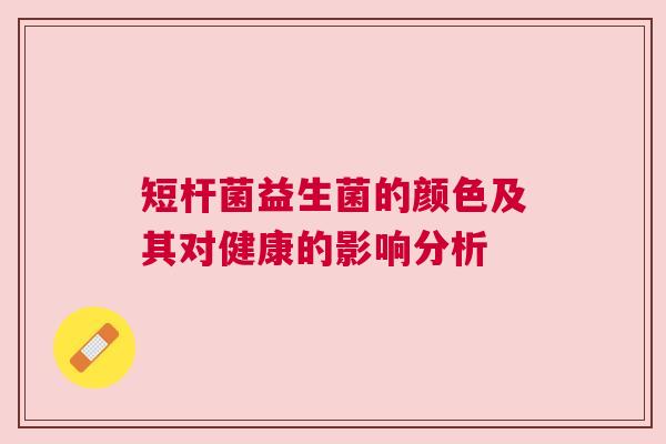 短杆菌益生菌的颜色及其对健康的影响分析