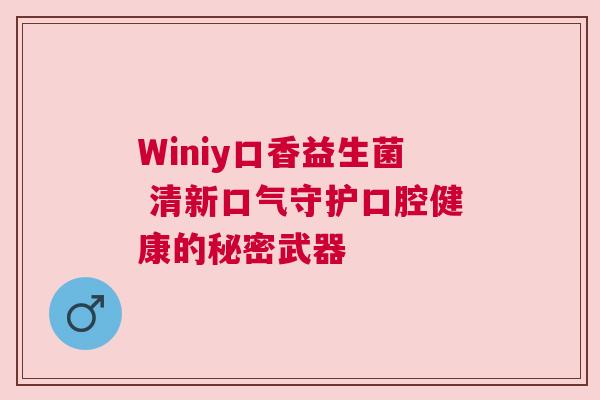 Winiy口香益生菌 清新口气守护口腔健康的秘密武器