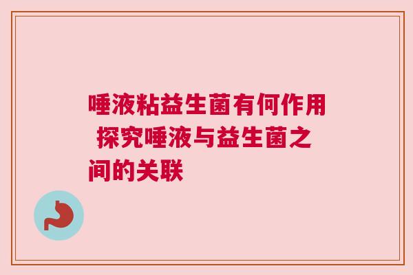 唾液粘益生菌有何作用 探究唾液与益生菌之间的关联
