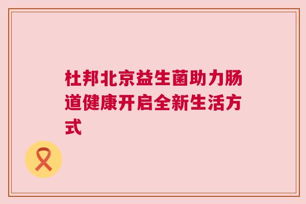 杜邦北京益生菌助力肠道健康开启全新生活方式
