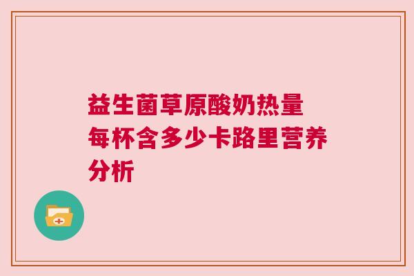 益生菌草原酸奶热量 每杯含多少卡路里营养分析
