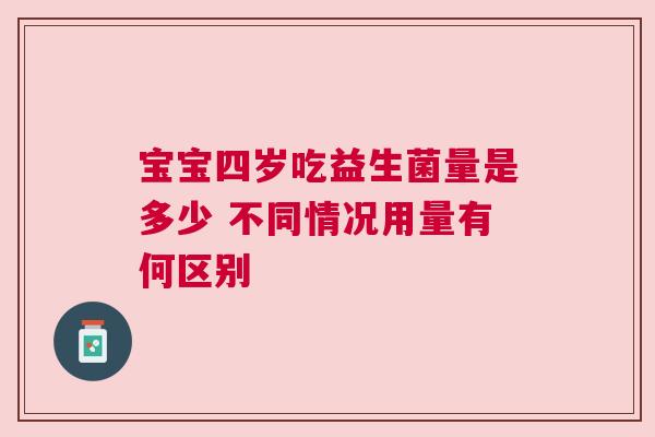 宝宝四岁吃益生菌量是多少 不同情况用量有何区别