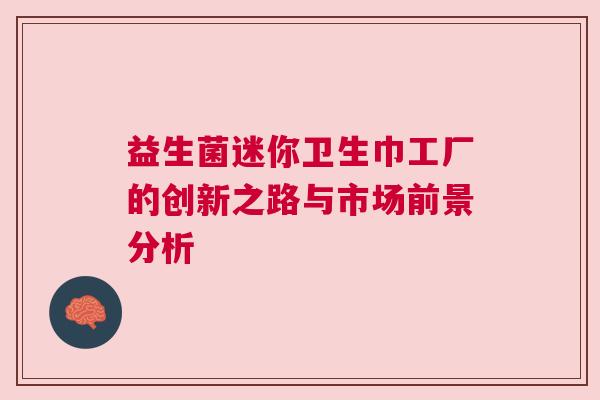 益生菌迷你卫生巾工厂的创新之路与市场前景分析