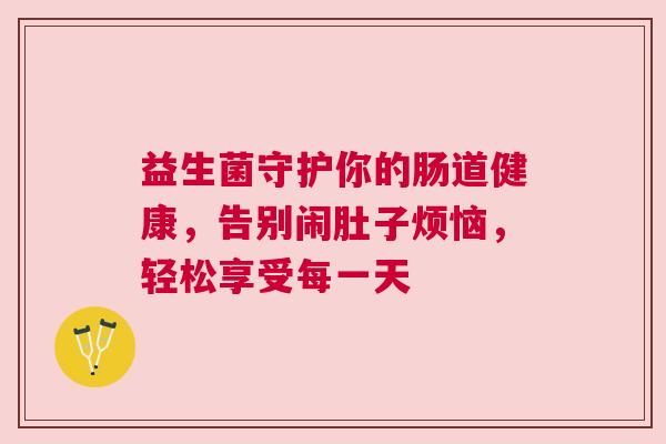益生菌守护你的肠道健康，告别闹肚子烦恼，轻松享受每一天