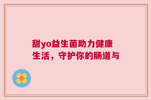 甜yo益生菌助力健康生活，守护你的肠道与