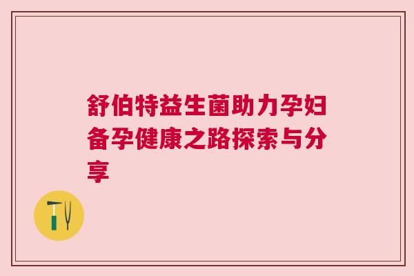 舒伯特益生菌助力孕妇备孕健康之路探索与分享