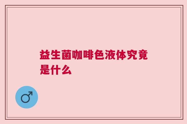 益生菌咖啡色液体究竟是什么