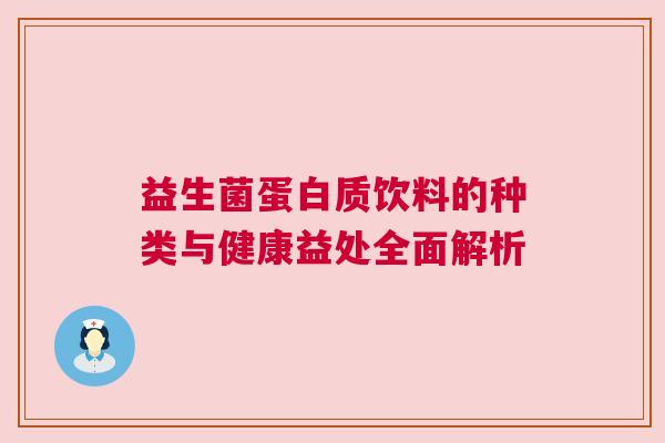 益生菌蛋白质饮料的种类与健康益处全面解析