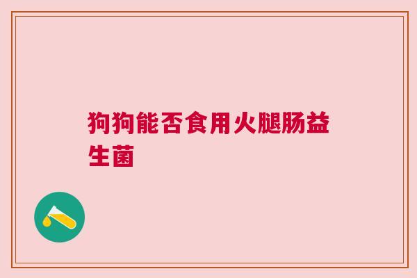 狗狗能否食用火腿肠益生菌