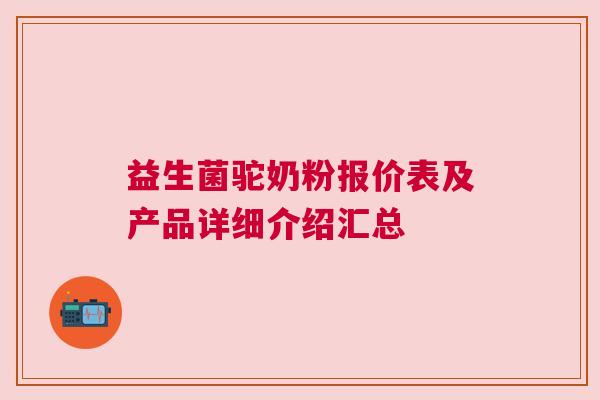 益生菌驼奶粉报价表及产品详细介绍汇总