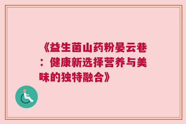 《益生菌山药粉晏云巷：健康新选择营养与美味的独特融合》