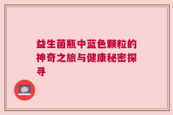 益生菌瓶中蓝色颗粒的神奇之旅与健康秘密探寻