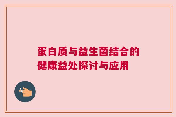 蛋白质与益生菌结合的健康益处探讨与应用