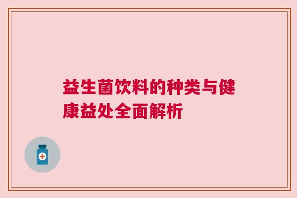 益生菌饮料的种类与健康益处全面解析