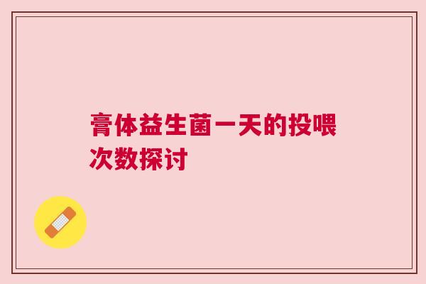 膏体益生菌一天的投喂次数探讨