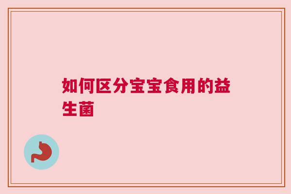 如何区分宝宝食用的益生菌