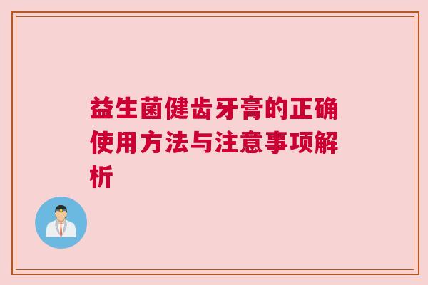 益生菌健齿牙膏的正确使用方法与注意事项解析
