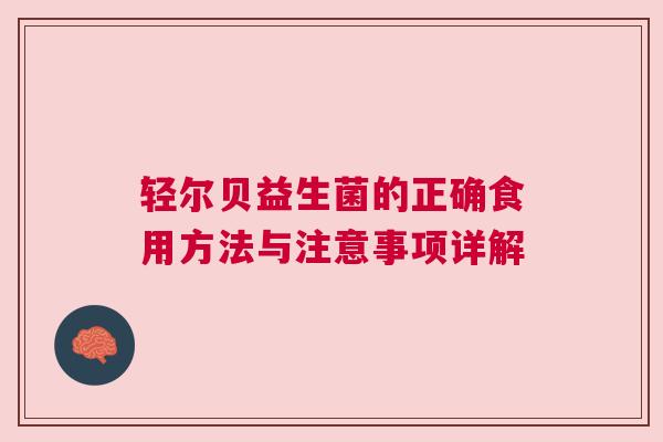 轻尔贝益生菌的正确食用方法与注意事项详解