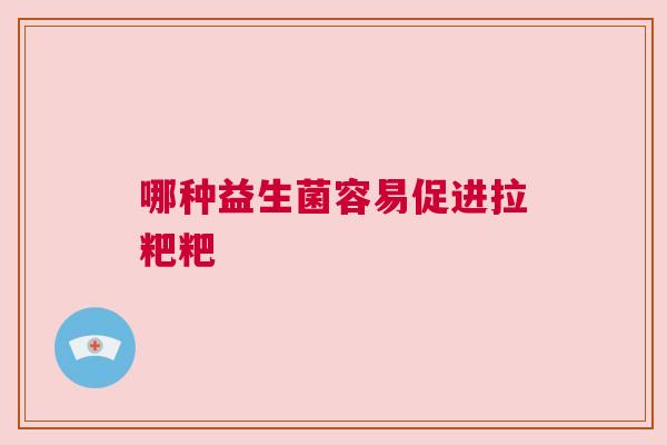 哪种益生菌容易促进拉粑粑