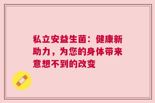 私立安益生菌：健康新助力，为您的身体带来意想不到的改变