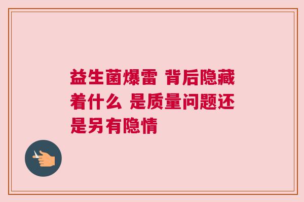 益生菌爆雷 背后隐藏着什么 是质量问题还是另有隐情