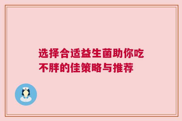 选择合适益生菌助你吃不胖的佳策略与推荐