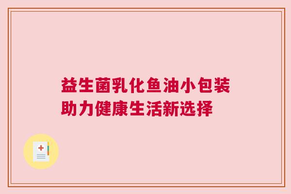 益生菌乳化鱼油小包装助力健康生活新选择