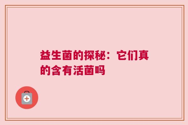益生菌的探秘：它们真的含有活菌吗