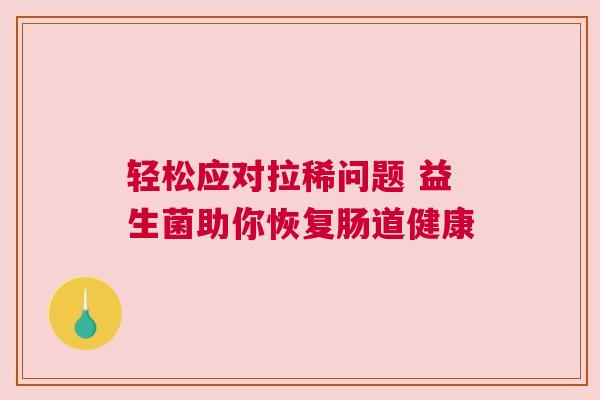 轻松应对拉稀问题 益生菌助你恢复肠道健康