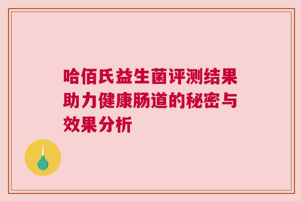 哈佰氏益生菌评测结果助力健康肠道的秘密与效果分析