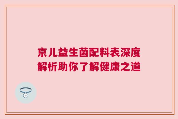 京儿益生菌配料表深度解析助你了解健康之道