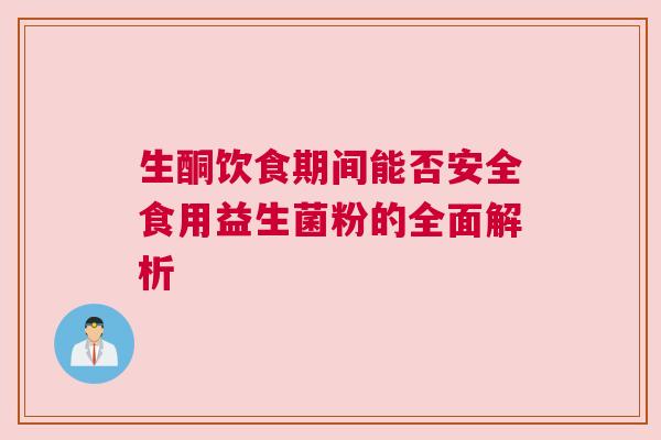 生酮饮食期间能否安全食用益生菌粉的全面解析