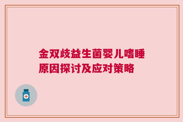 金双歧益生菌婴儿嗜睡原因探讨及应对策略