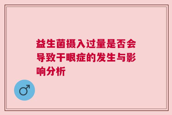 益生菌摄入过量是否会导致干眼症的发生与影响分析