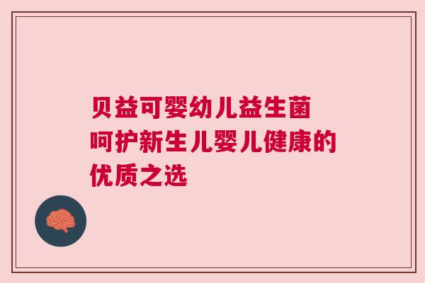 贝益可婴幼儿益生菌 呵护新生儿婴儿健康的优质之选