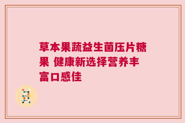 草本果蔬益生菌压片糖果 健康新选择营养丰富口感佳