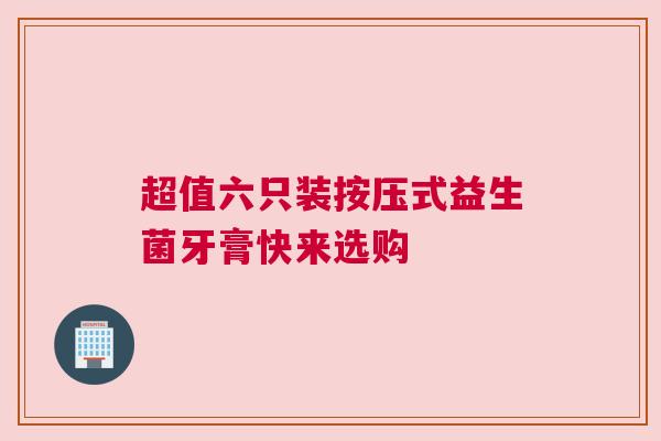 超值六只装按压式益生菌牙膏快来选购