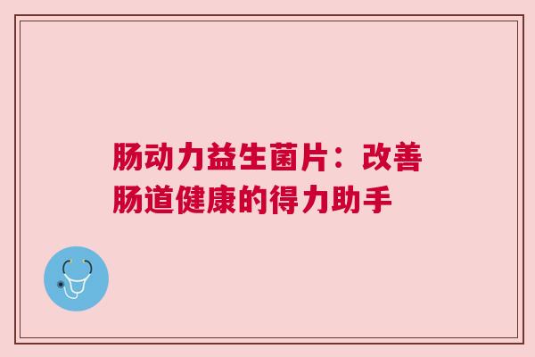 肠动力益生菌片：改善肠道健康的得力助手