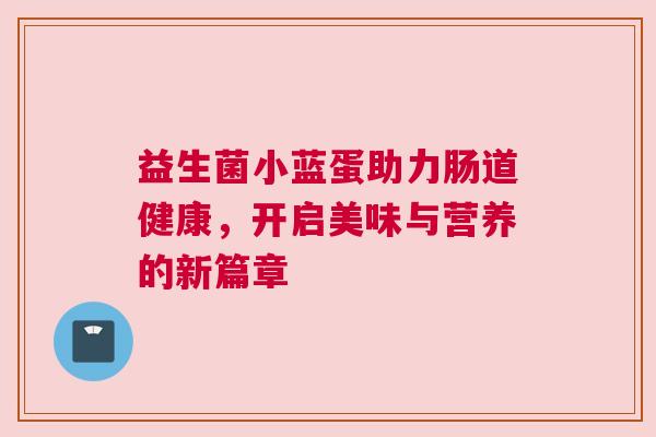 益生菌小蓝蛋助力肠道健康，开启美味与营养的新篇章