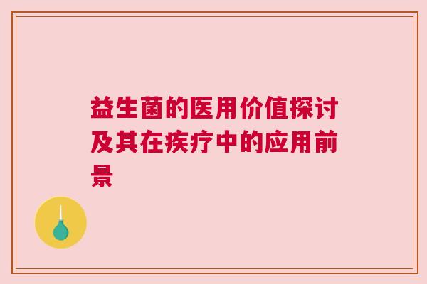 益生菌的医用价值探讨及其在疾疗中的应用前景