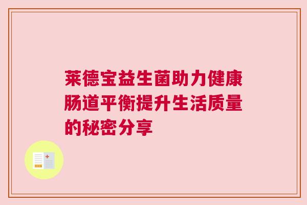莱德宝益生菌助力健康肠道平衡提升生活质量的秘密分享
