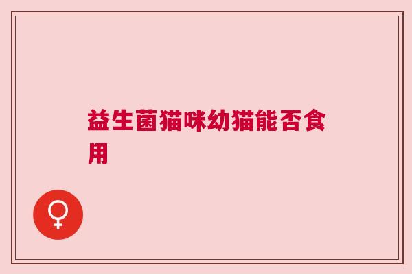 益生菌猫咪幼猫能否食用