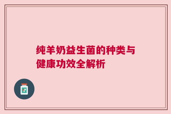 纯羊奶益生菌的种类与健康功效全解析