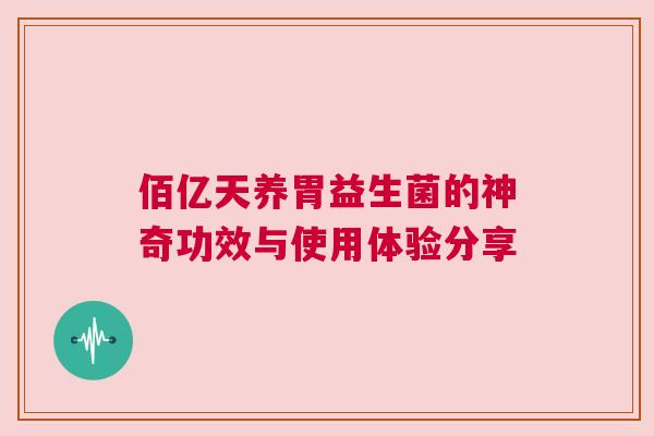 佰亿天养胃益生菌的神奇功效与使用体验分享