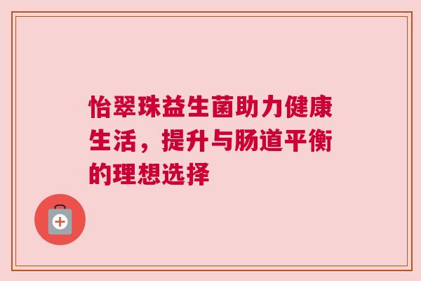 怡翠珠益生菌助力健康生活，提升与肠道平衡的理想选择