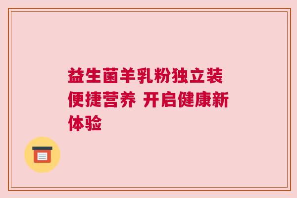 益生菌羊乳粉独立装 便捷营养 开启健康新体验