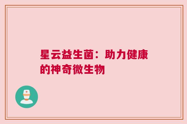 星云益生菌：助力健康的神奇微生物