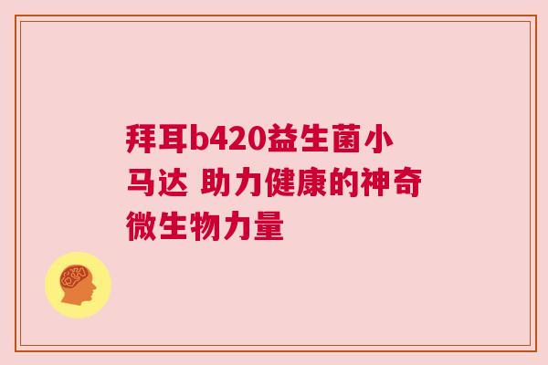 拜耳b420益生菌小马达 助力健康的神奇微生物力量