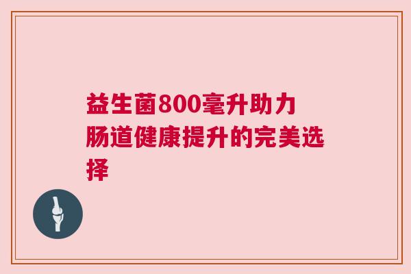 益生菌800毫升助力肠道健康提升的完美选择