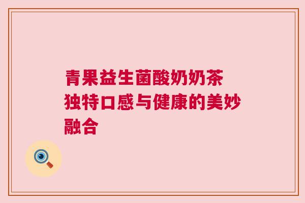 青果益生菌酸奶奶茶 独特口感与健康的美妙融合